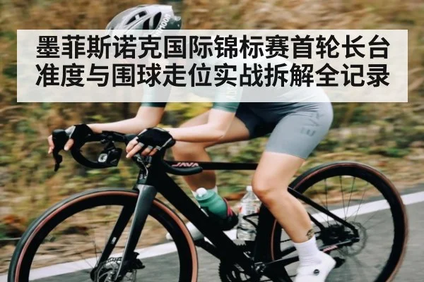 墨菲斯诺克国际锦标赛首轮长台准度与围球走位实战拆解全记录